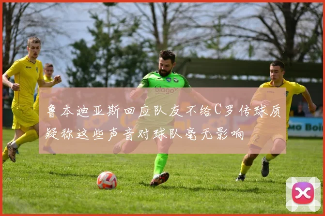 鲁本迪亚斯回应队友不给C罗传球质疑称这些声音对球队毫无影响
