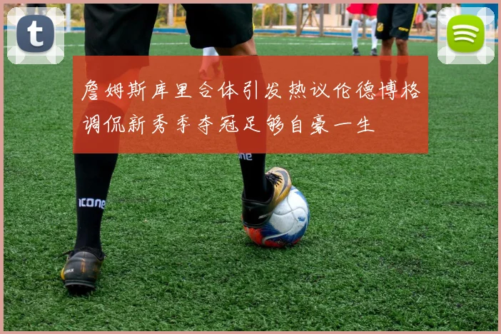 詹姆斯库里合体引发热议伦德博格调侃新秀季夺冠足够自豪一生