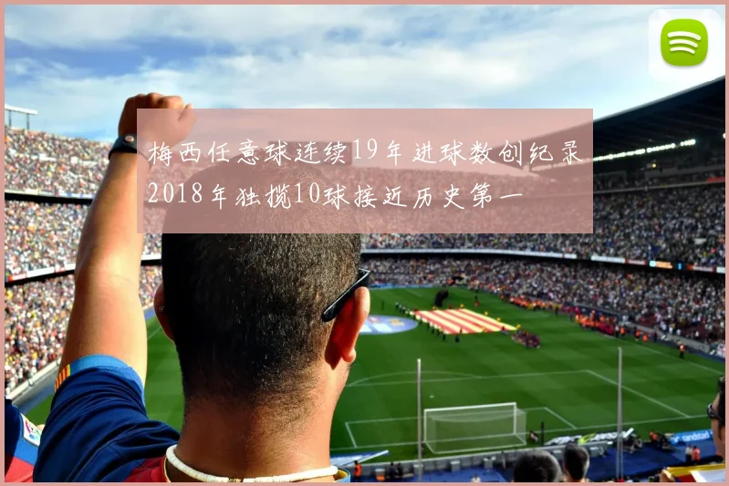 梅西任意球连续19年进球数创纪录2018年独揽10球接近历史第一