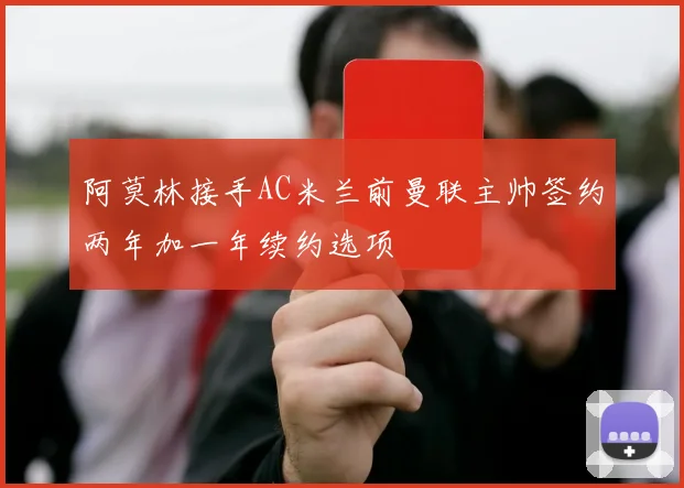 阿莫林接手AC米兰前曼联主帅签约两年加一年续约选项